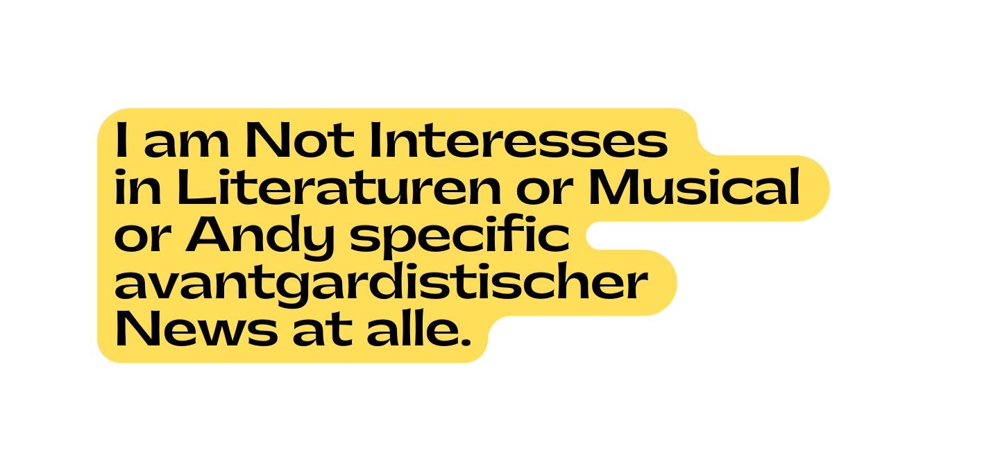 I am Not Interesses in Literaturen or Musical or Andy specific avantgardistischer News at alle